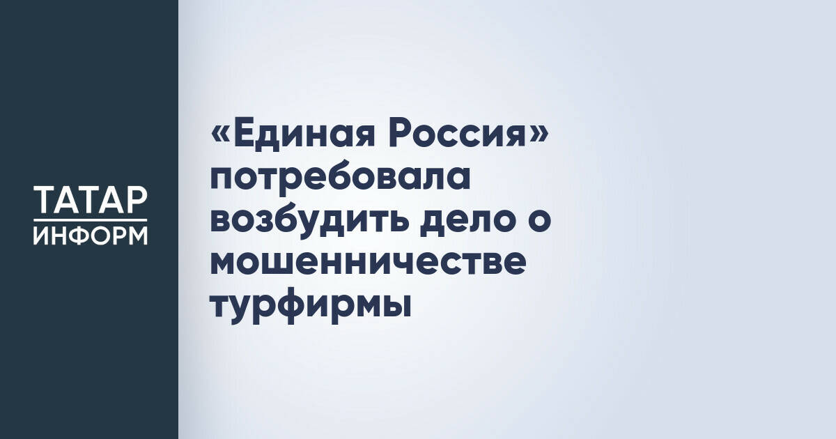 «Единая Россия» настаивает на возбуждении дела о мошенничестве в отношении казанской турфирмы