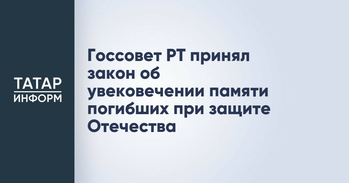 Госсовет Татарстана принял закон об увековечении памяти погибших при защите Отечества