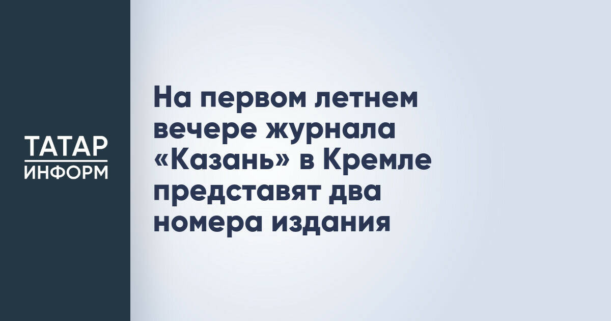 Журнал «Казань» представит летние номера в Казанском Кремле