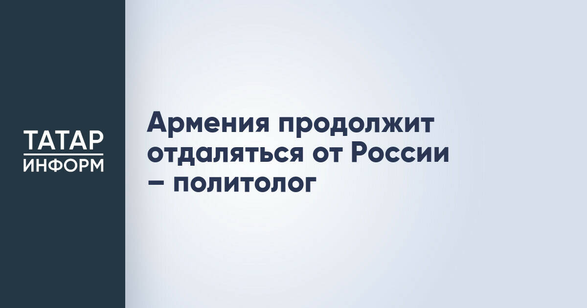 Политолог: Армения продолжит политику дистанцирования от России, несмотря на результаты выборов