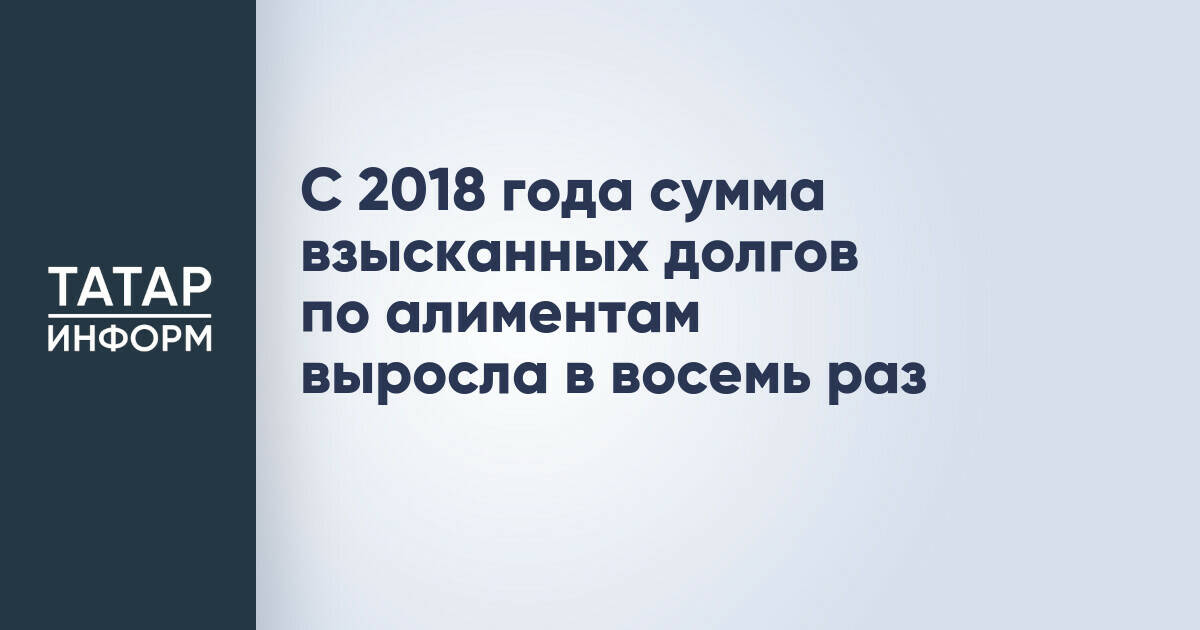 В Татарстане в восемь раз увеличилась сумма взысканных алиментных долгов с 2018 года