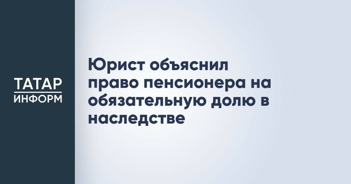 Пенсионеры имеют право на обязательную долю в наследстве независимо от завещания