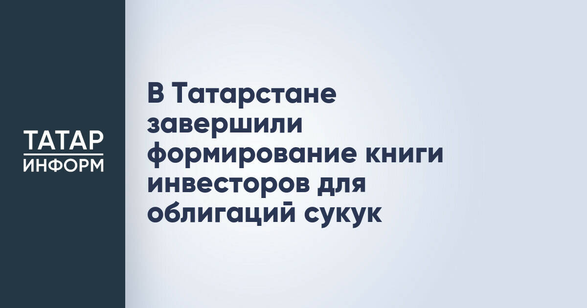 Татарстан завершил формирование книги инвесторов для первого выпуска облигаций сукук