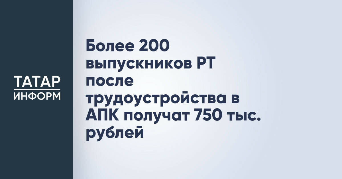 Более 200 выпускников в Татарстане получат единовременную выплату при трудоустройстве в АПК