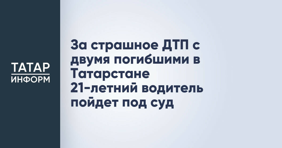 В Татарстане перед судом предстанет водитель, обвиняемый в смертельном ДТП
