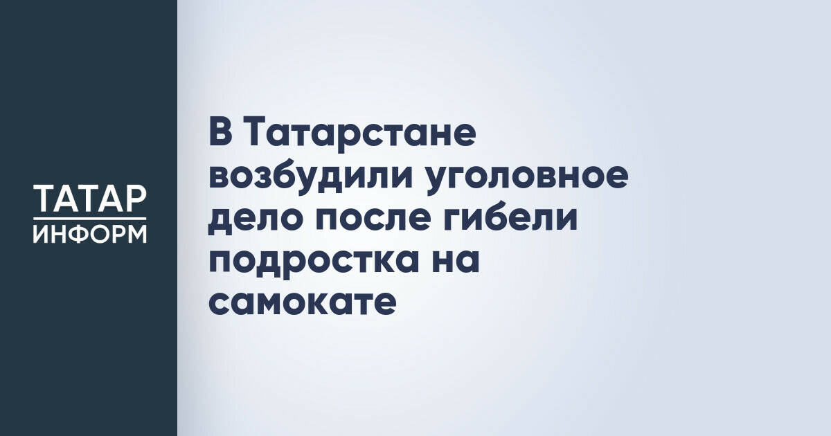 В Татарстане возбуждено уголовное дело по факту гибели подростка на самокате