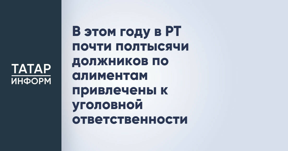В Татарстане более 400 должников по алиментам привлечены к уголовной ответственности