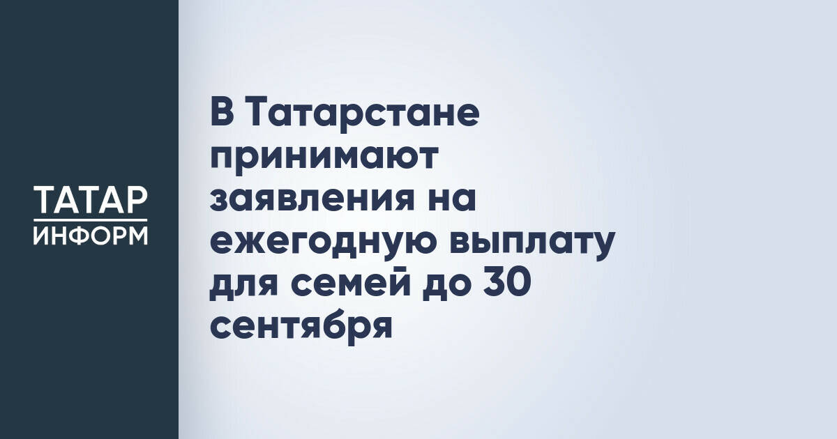 В Татарстане семьи могут подать заявление на ежегодную выплату до конца сентября