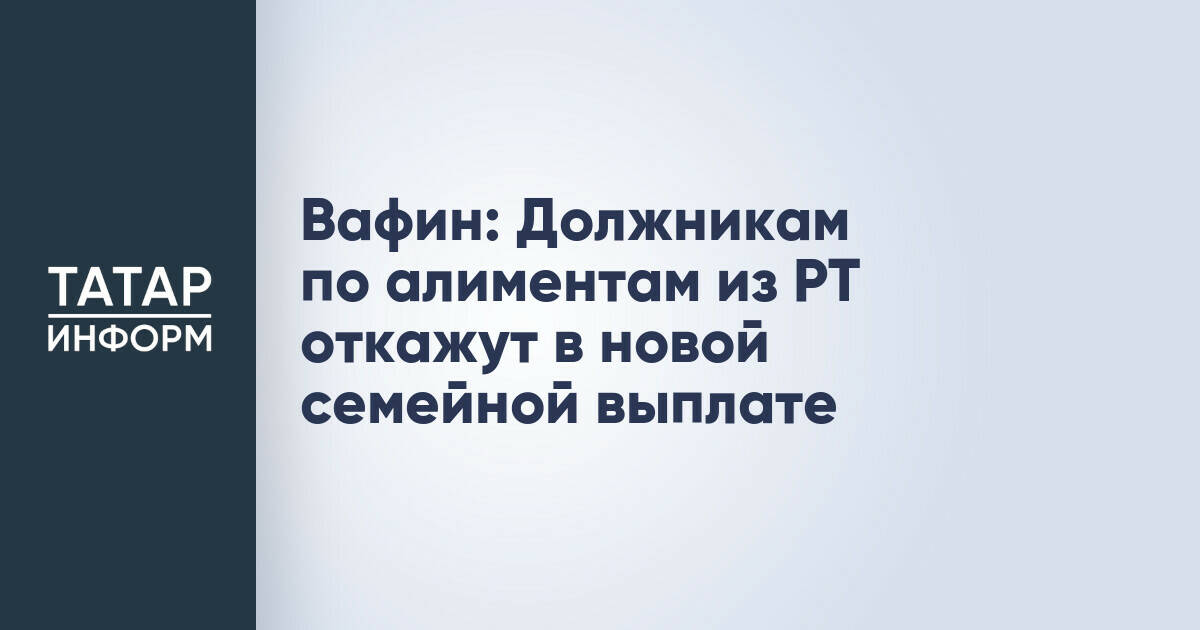 В Татарстане должников по алиментам лишат права на новую семейную выплату