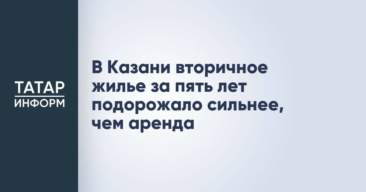В Казани рост цен на вторичное жилье опередил динамику арендных ставок