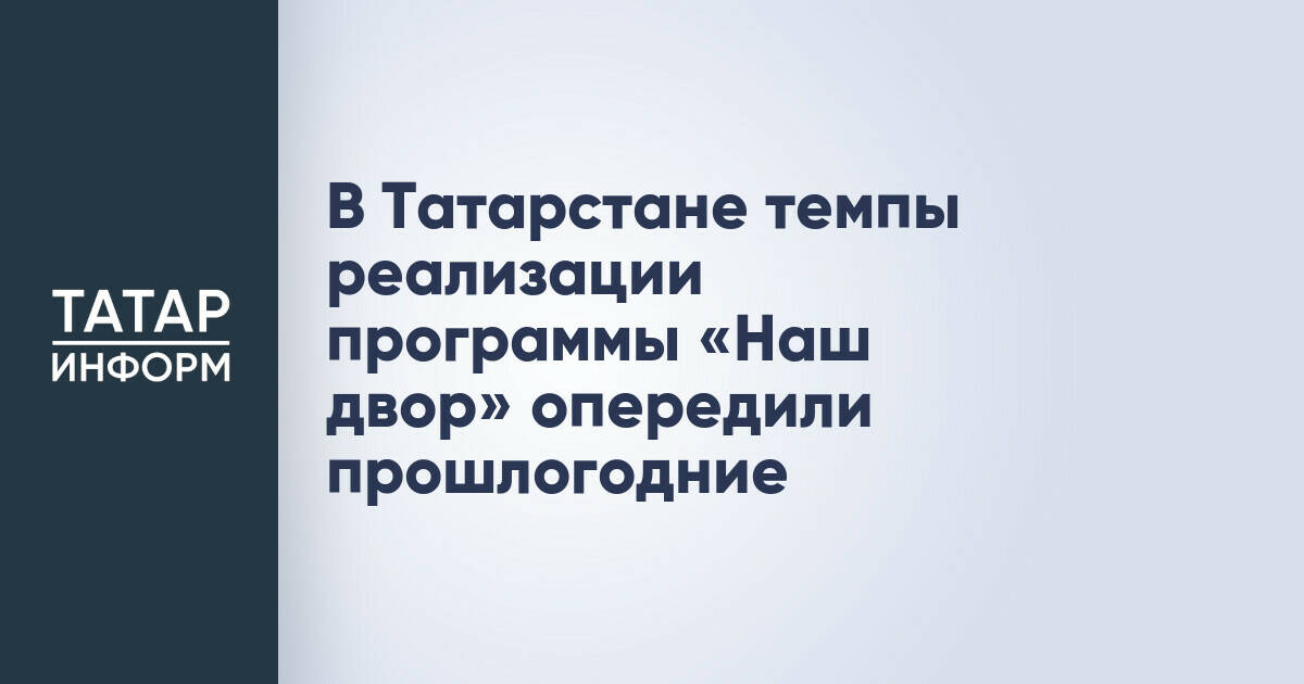 Реализация программы «Наш двор» в Татарстане опережает прошлогодние показатели