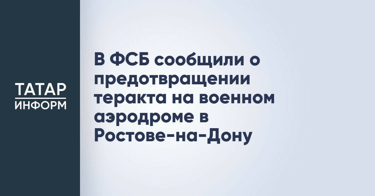 ФСБ России сообщила о предотвращении теракта на военном аэродроме в Ростовской области