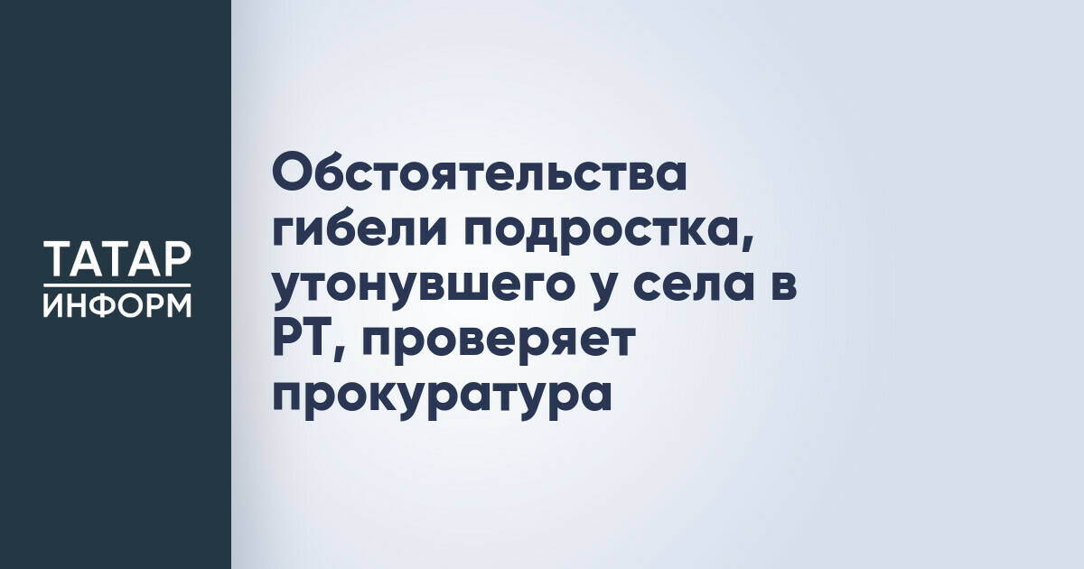 Прокуратура Татарстана проверяет обстоятельства гибели подростка в Алексеевском районе