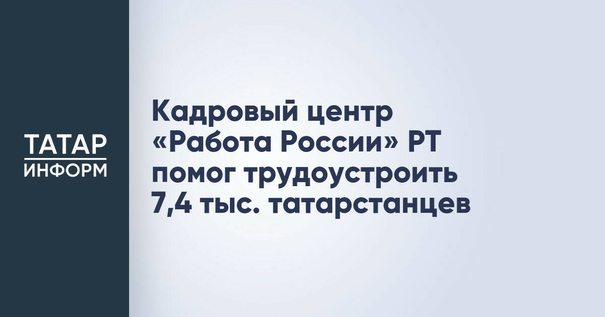 Кадровый центр «Работа России» в Татарстане трудоустроил более 7,4 тыс. жителей республики