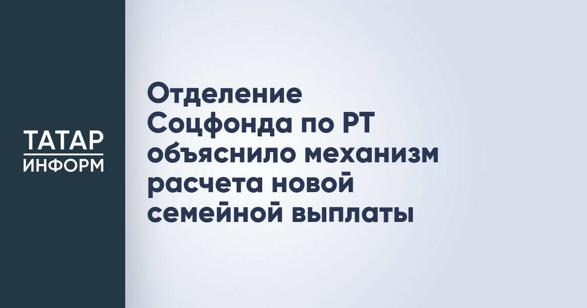 Отделение Соцфонда Татарстана разъяснило порядок расчета новой семейной выплаты