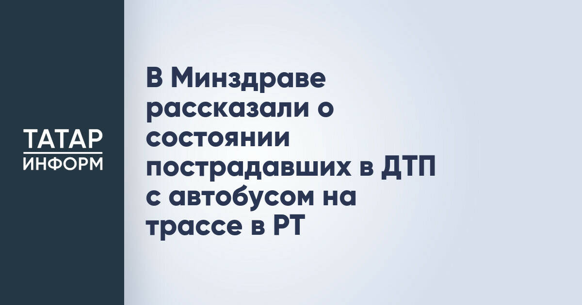 Минздрав РТ сообщил о состоянии пострадавших в ДТП с автобусом