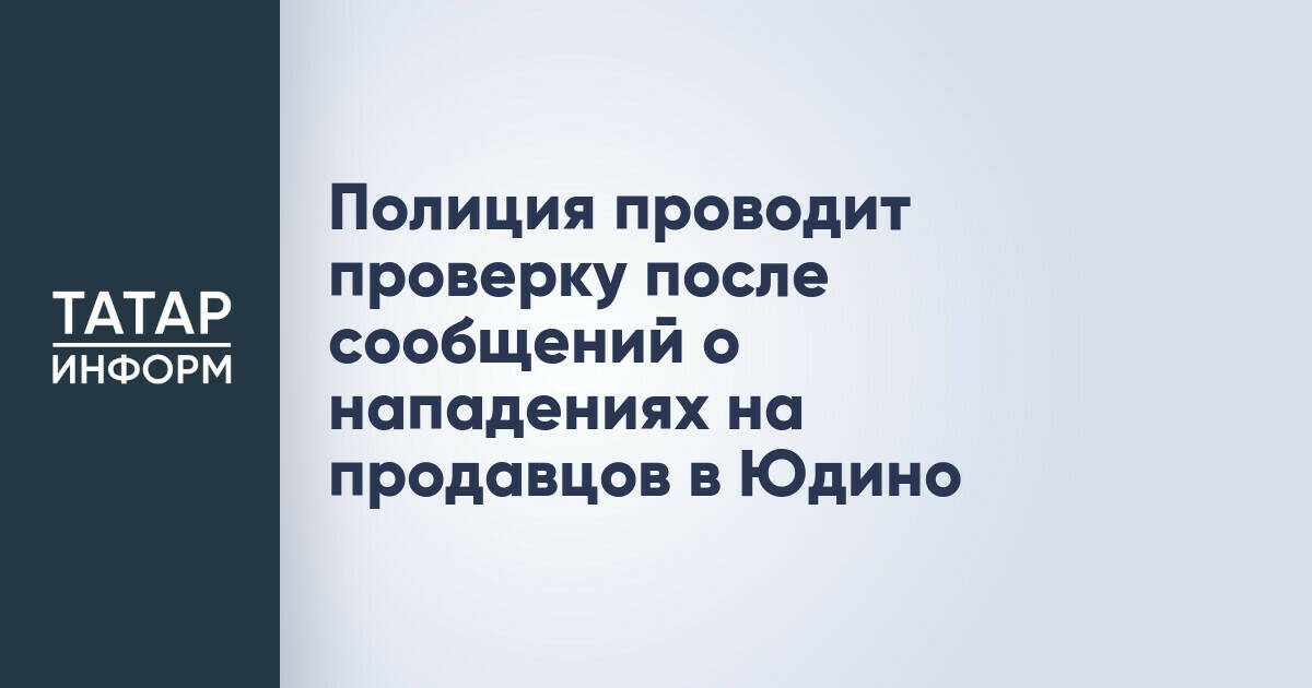 Полиция Казани проверяет сообщения о нападениях на продавцов в поселке Юдино