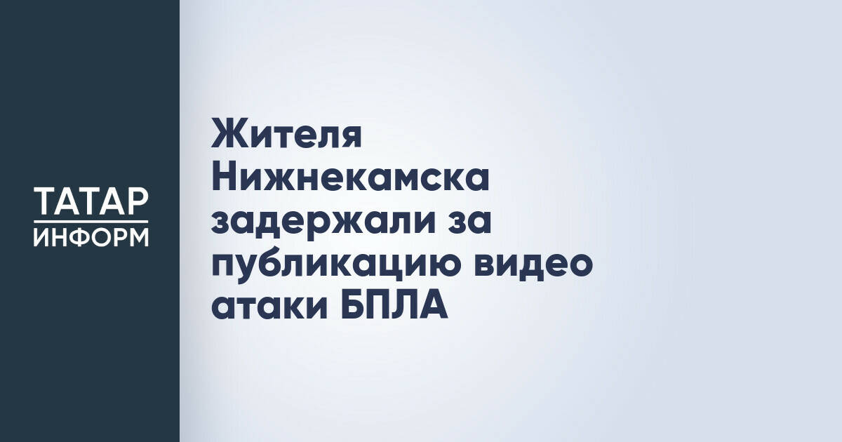 В Нижнекамске задержали мужчину за публикацию видео атаки беспилотника