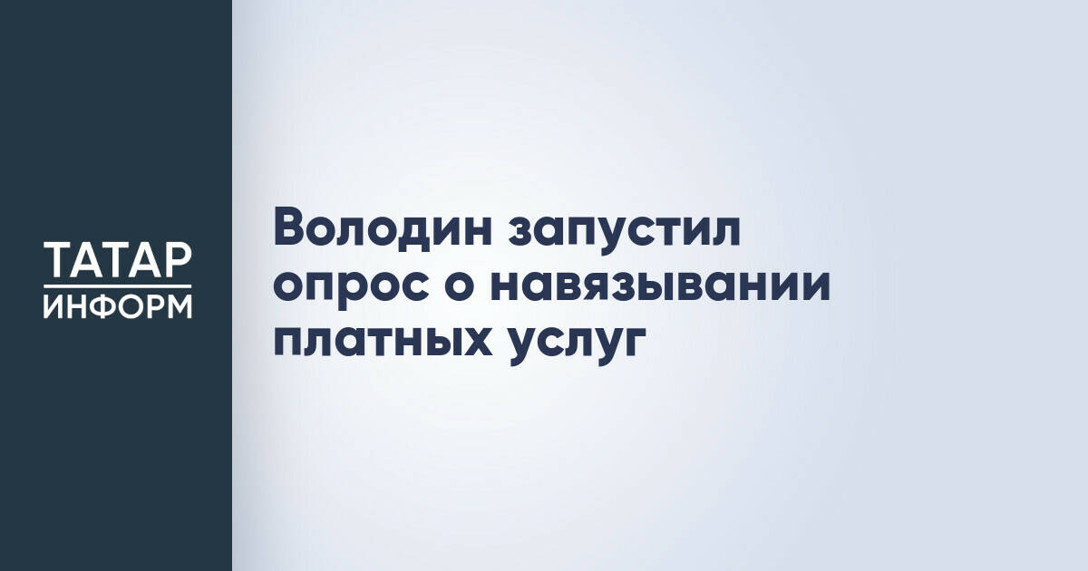 Вячеслав Володин провёл опрос об эффективности закона о навязывании платных услуг