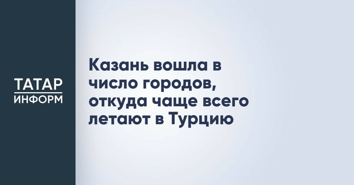 Казань стала одним из ключевых региональных центров для вылетов в Турцию