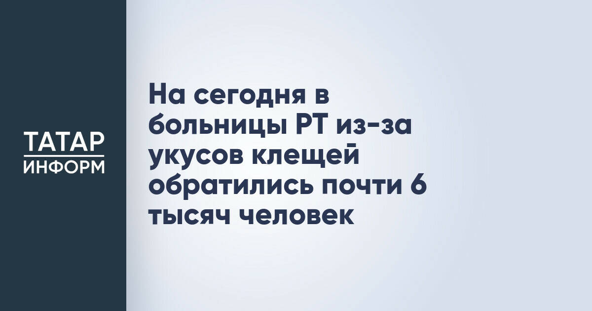 Число обращений в больницы Татарстана из-за укусов клещей превысило 5,8 тысячи