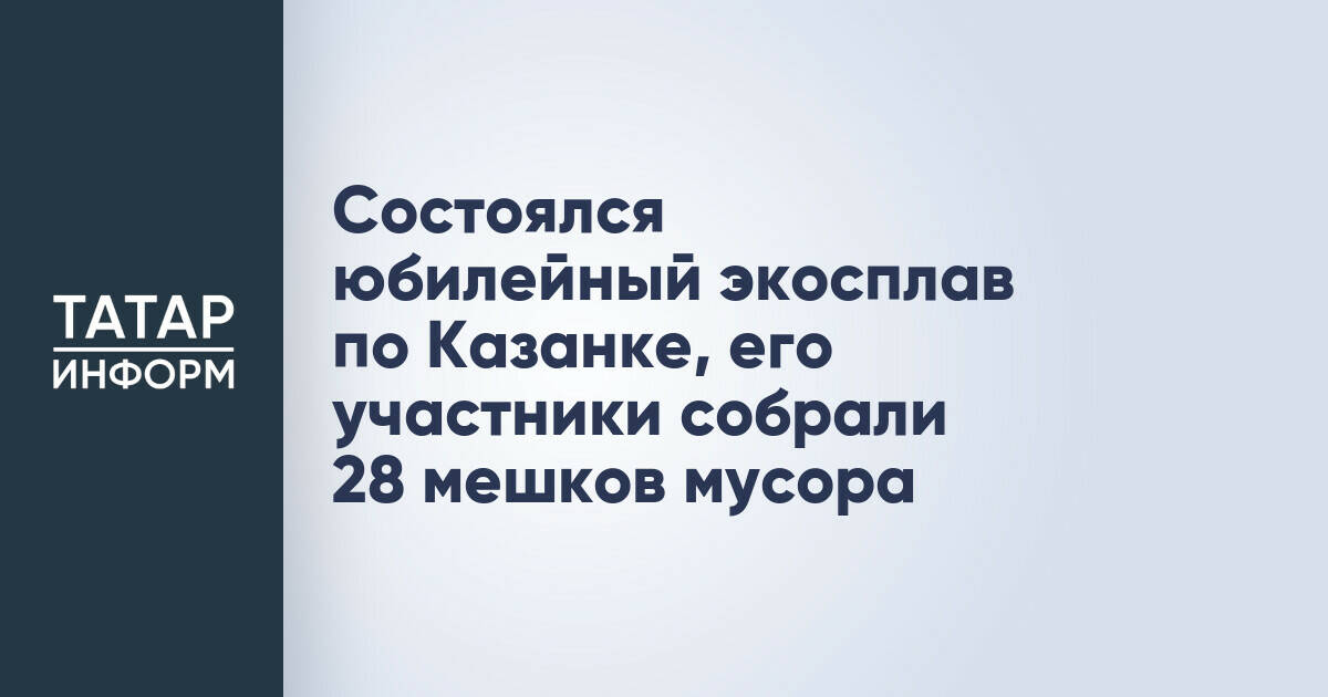 Участники юбилейного экосплава по Казанке собрали 28 мешков мусора