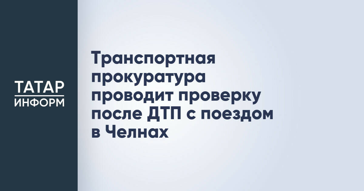 Приволжская транспортная прокуратура начала проверку после смертельного ДТП с поездом в Набережных Челнах