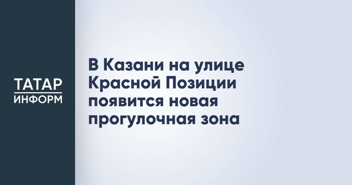 В Казани создадут новую прогулочную зону на улице Красной Позиции