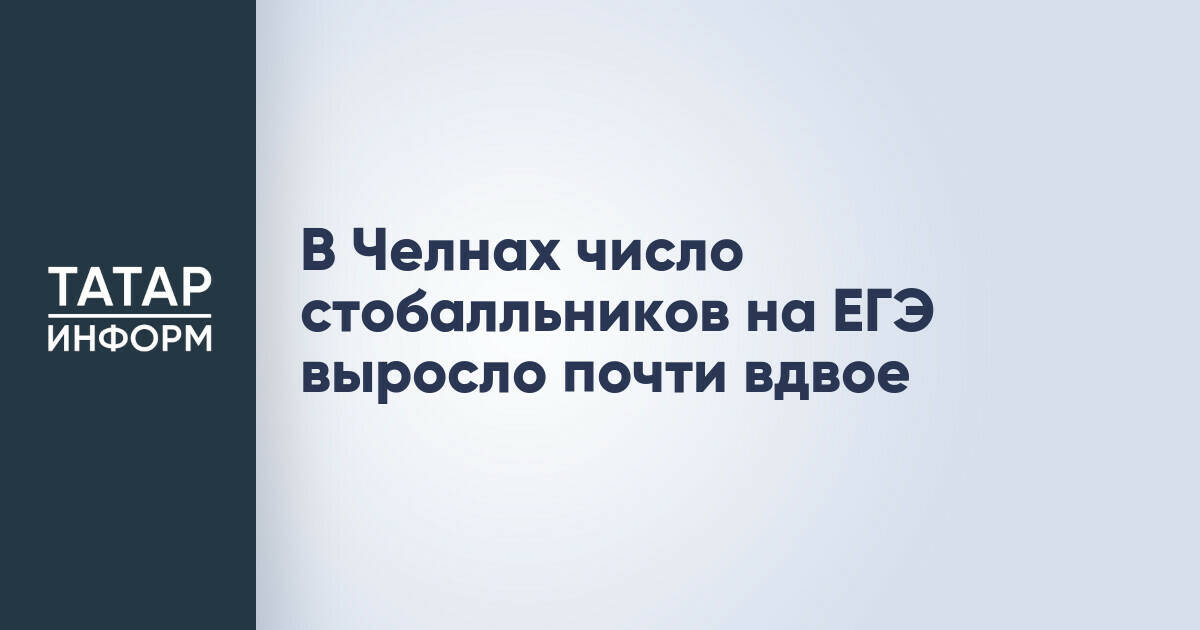 В Набережных Челнах зафиксирован значительный рост числа выпускников, получивших высшие баллы на ЕГЭ