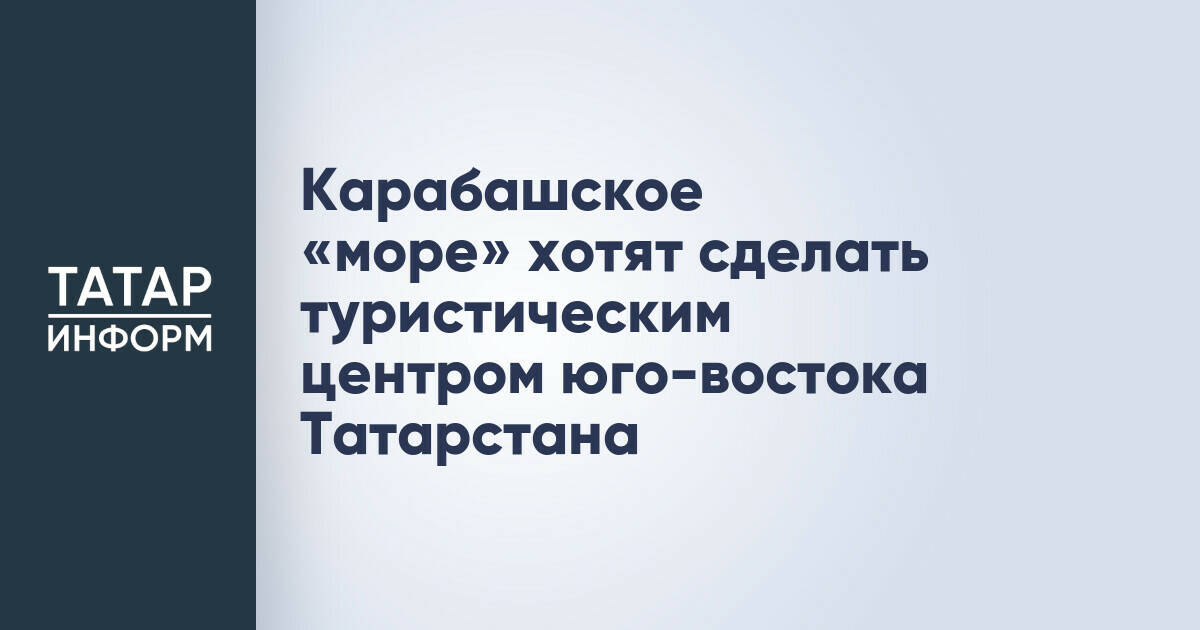 Карабашское водохранилище станет туристическим центром юго-востока Татарстана