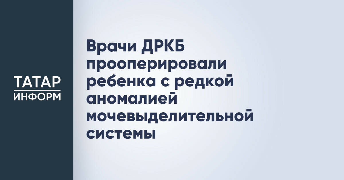 Врачи ДРКБ провели реконструктивную операцию ребенку с редкой аномалией мочевыделительной системы