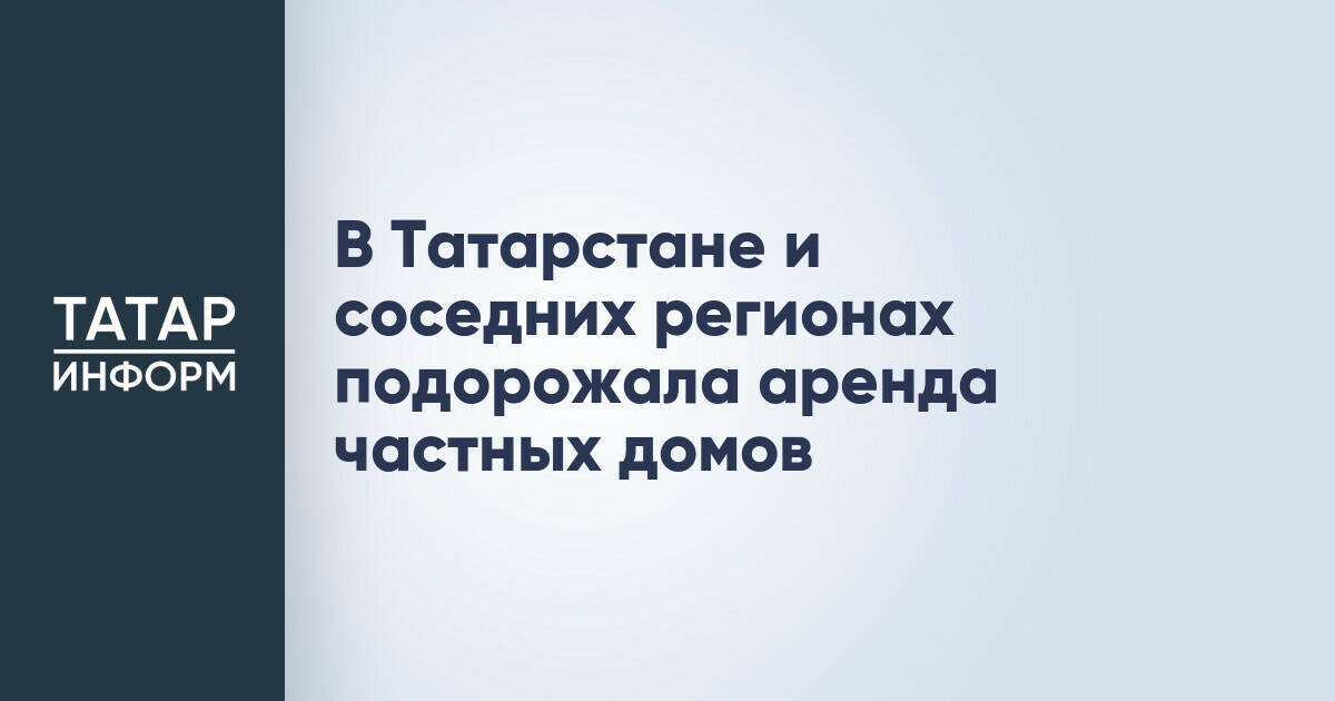 Аренда частных домов в Татарстане показала рост почти на 50% за полгода