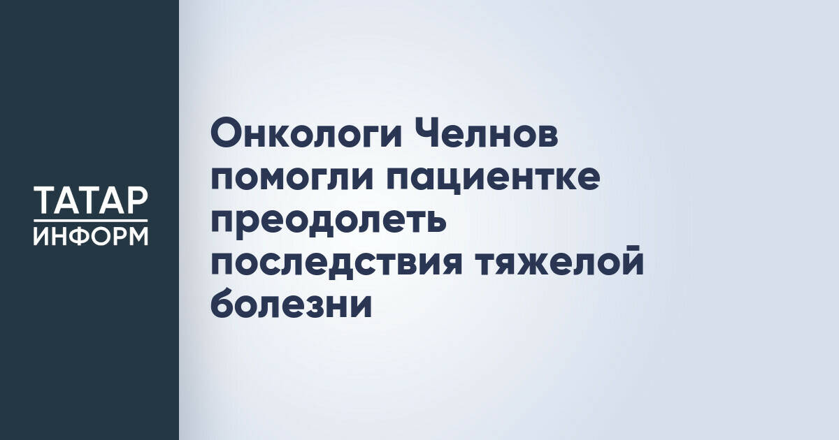 Онкологи Набережных Челнов успешно восстановили функции пациентки после сложной онкологии