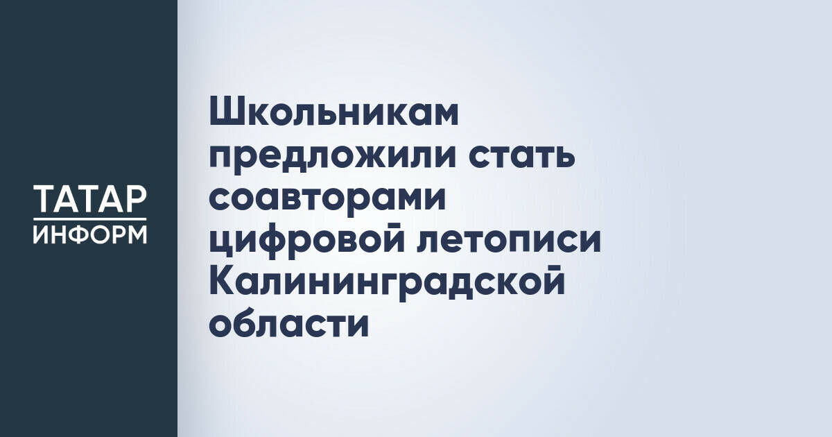 Школьники из России и СНГ создадут цифровую летопись Калининградской области