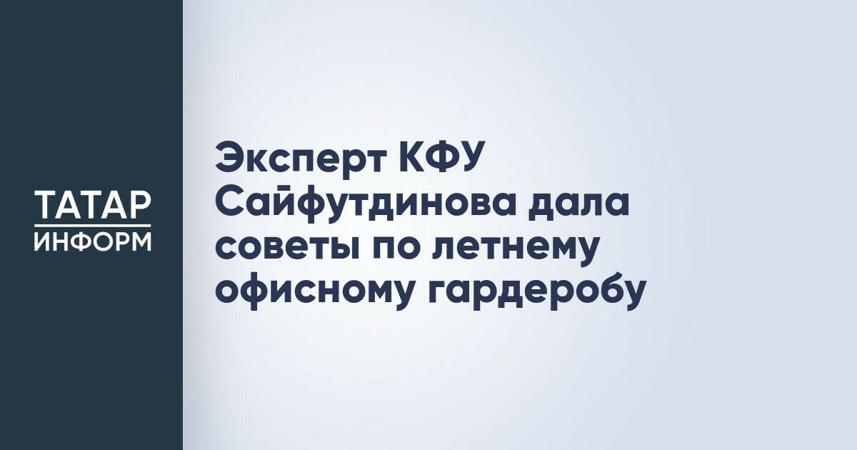 Эксперт КФУ Аделя Сайфутдинова: рекомендации по формированию летнего офисного гардероба
