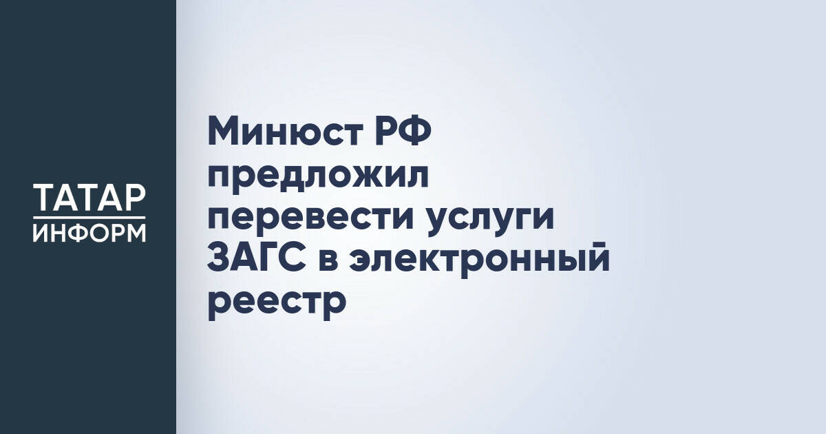 Минюст России предложил перевести услуги ЗАГС в электронный формат