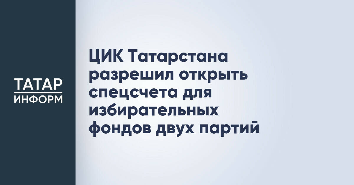 ЦИК Татарстана одобрил создание избирательных фондов для двух партий