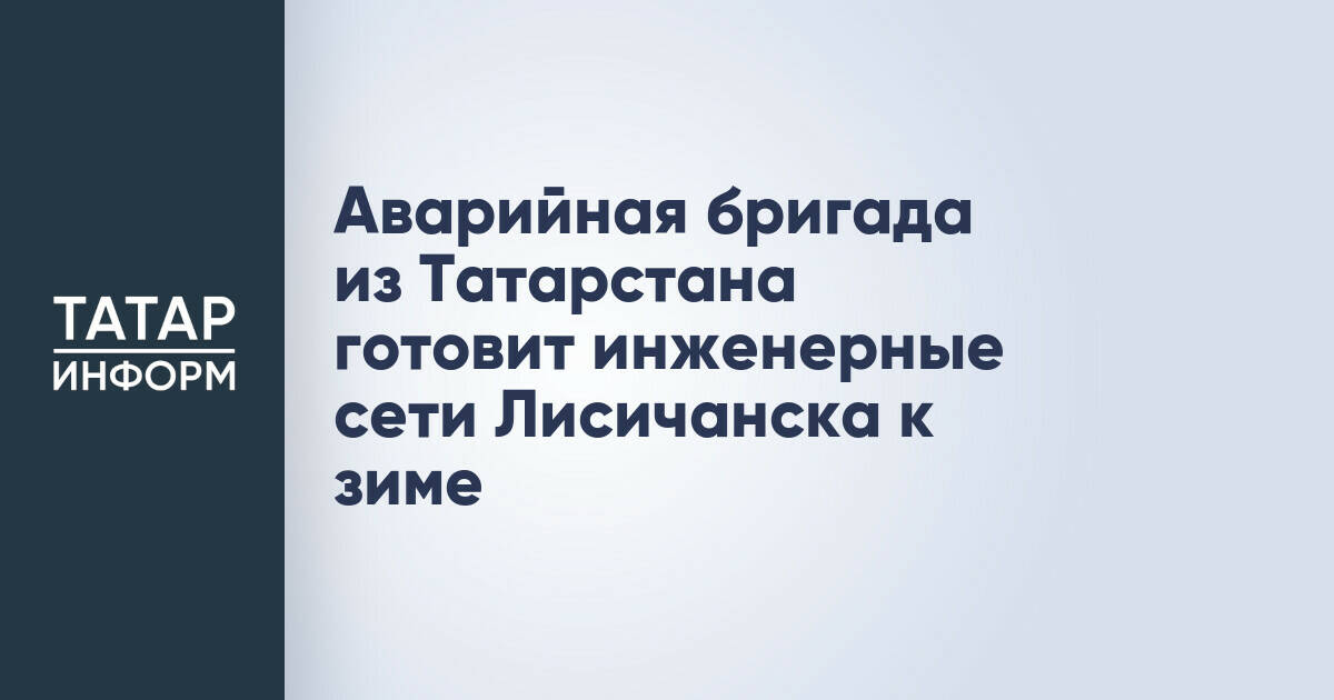 Специалисты из Татарстана помогают Лисичанску подготовить инженерные сети к отопительному сезону
