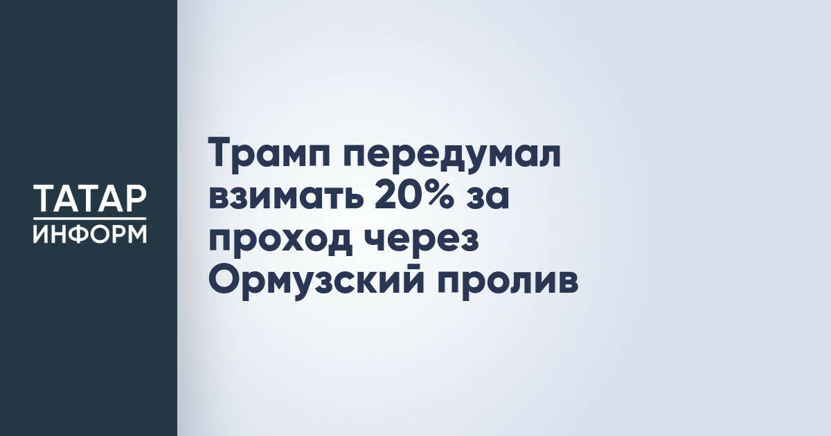 Трамп отказался от планов введения 20-процентной пошлины за проход через Ормузский пролив