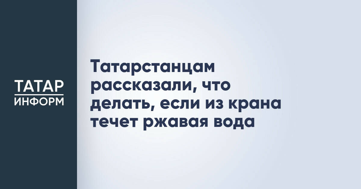 Госжилинспекция Татарстана: как действовать при появлении ржавой воды из крана