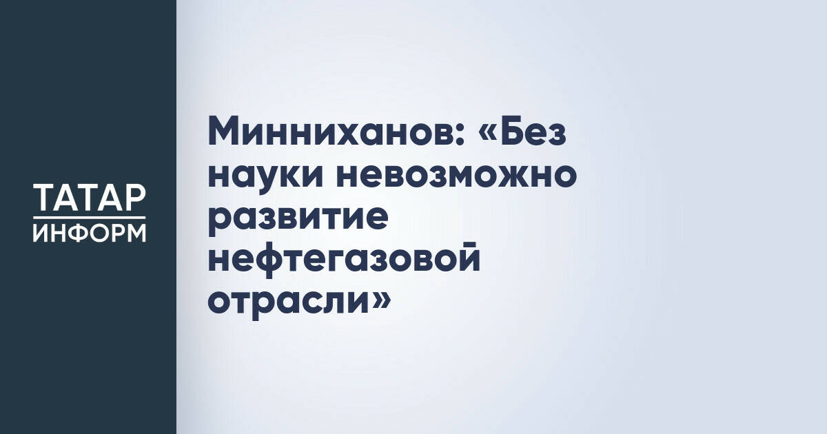 Рустам Минниханов: Наука – основа развития нефтегазовой отрасли Татарстана