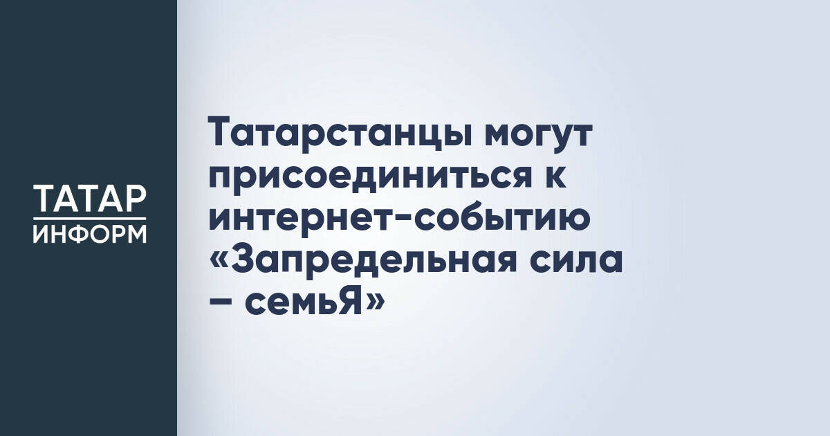 Жители Татарстана приглашены к участию в онлайн-акции «Запредельная сила – семьЯ»