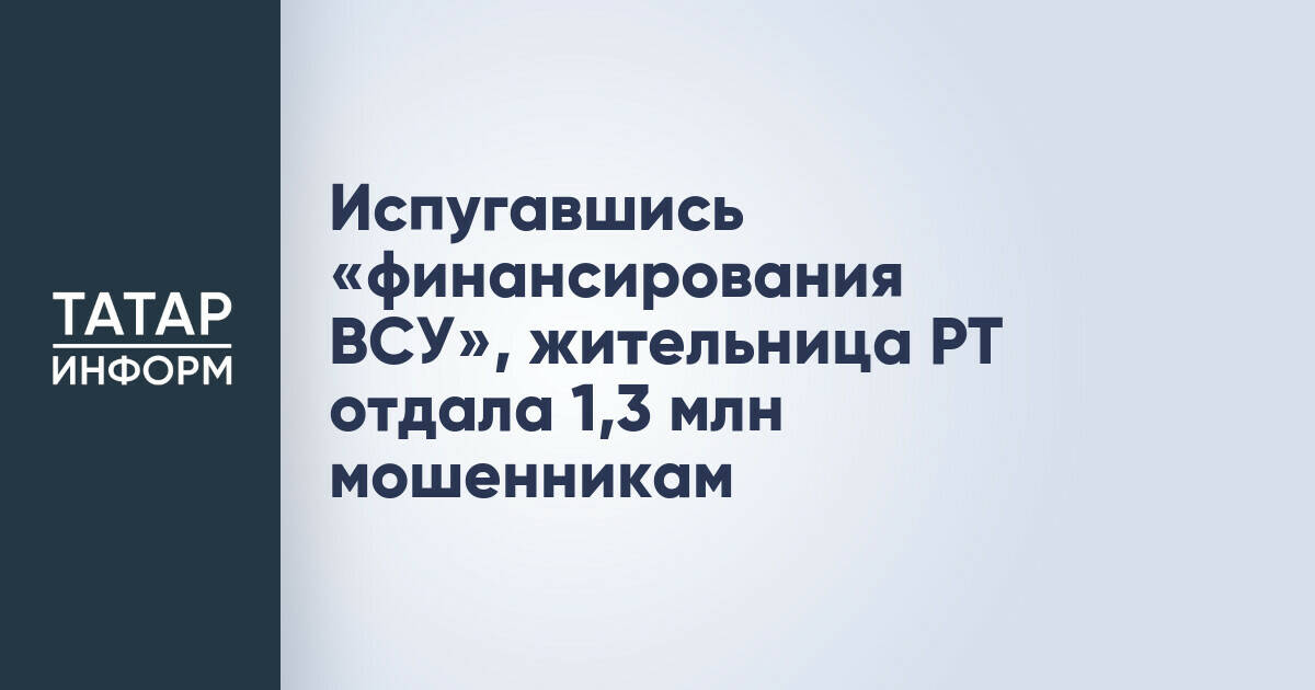 Жительница Татарстана лишилась более 1,3 млн рублей из-за мошеннической схемы с угрозой финансирования ВСУ