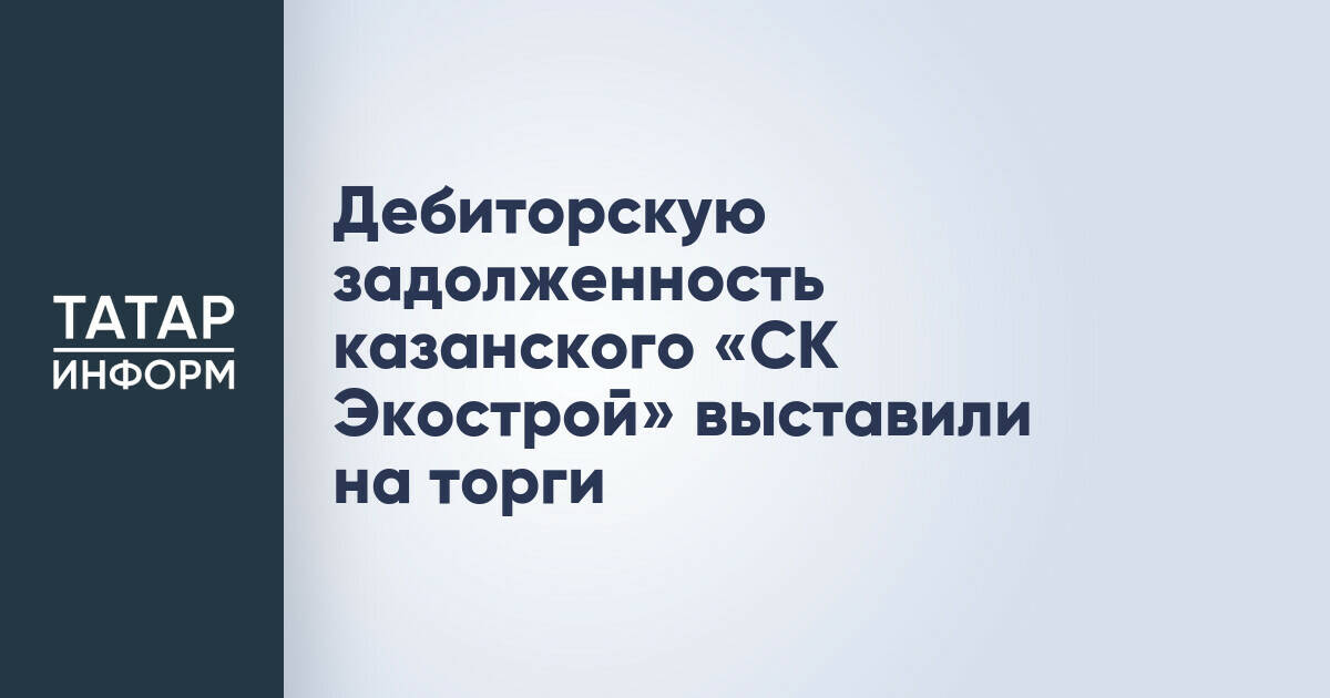 Дебиторская задолженность казанской компании «СК Экострой» выставлена на торги