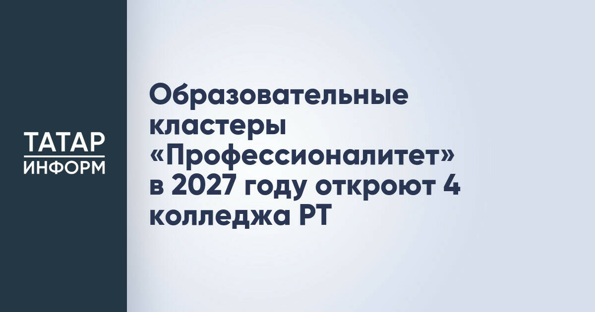 В Татарстане откроются новые образовательные кластеры «Профессионалитет»