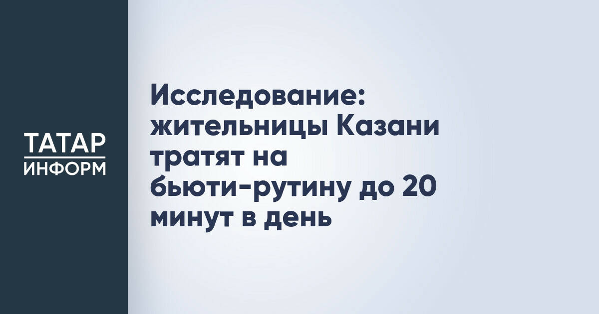 Жительницы Казани уделяют бьюти-рутине не более 20 минут в день