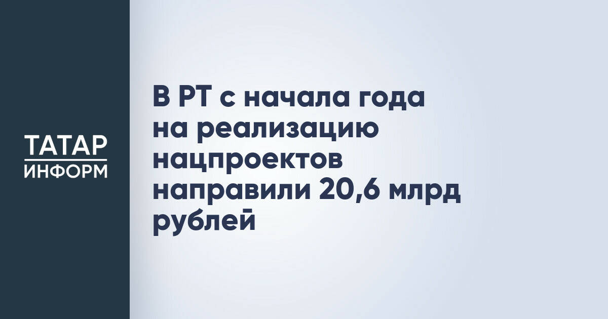 Татарстан направил 20,6 млрд рублей на нацпроекты за первое полугодие 2026 года