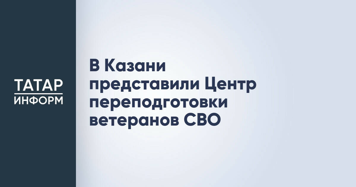 В Казани открылся Центр переподготовки ветеранов СВО