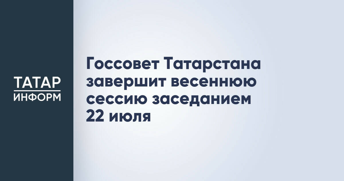 Госсовет Татарстана проведет заключительное заседание весенней сессии 22 июля