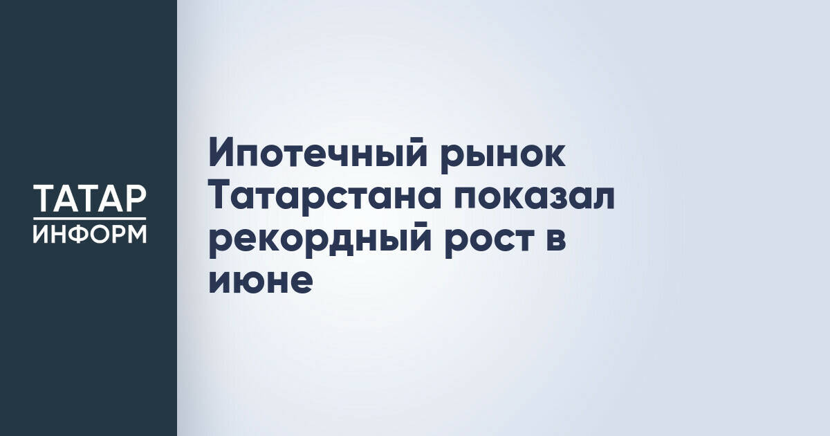 Ипотечный рынок Татарстана достиг рекордных показателей в июне 2026 года